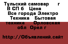 Тульский самовар 1985г. В СП-б › Цена ­ 2 000 - Все города Электро-Техника » Бытовая техника   . Орловская обл.,Орел г.